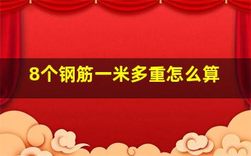 8个钢筋一米多重怎么算