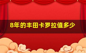 8年的丰田卡罗拉值多少