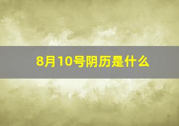 8月10号阴历是什么