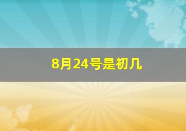 8月24号是初几