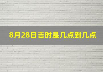 8月28日吉时是几点到几点