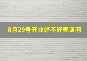 8月29号开业好不好呢请问