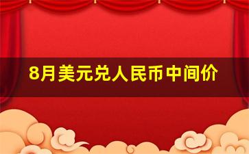 8月美元兑人民币中间价