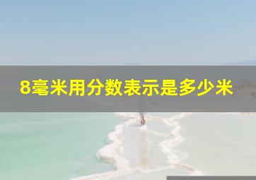 8毫米用分数表示是多少米