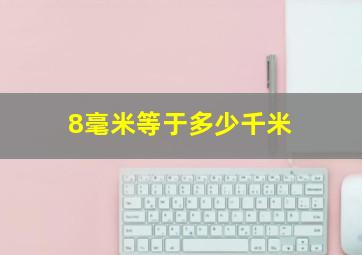 8毫米等于多少千米