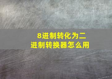 8进制转化为二进制转换器怎么用