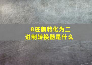 8进制转化为二进制转换器是什么