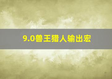 9.0兽王猎人输出宏