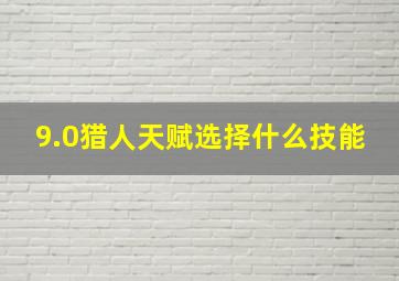 9.0猎人天赋选择什么技能