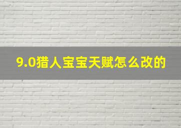 9.0猎人宝宝天赋怎么改的