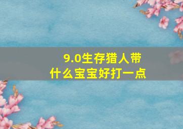 9.0生存猎人带什么宝宝好打一点