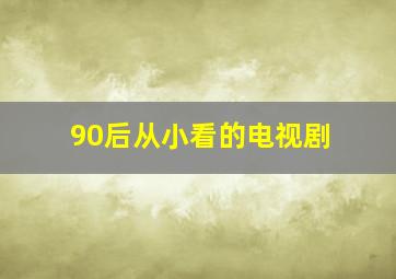 90后从小看的电视剧