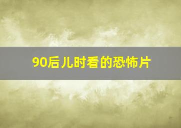 90后儿时看的恐怖片