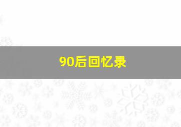 90后回忆录