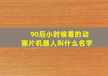 90后小时候看的动画片机器人叫什么名字