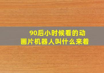 90后小时候看的动画片机器人叫什么来着