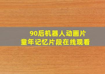 90后机器人动画片童年记忆片段在线观看