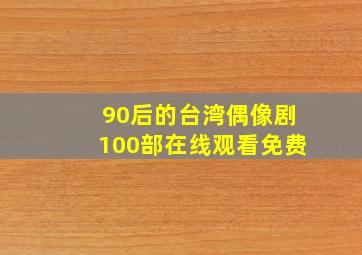 90后的台湾偶像剧100部在线观看免费