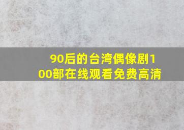 90后的台湾偶像剧100部在线观看免费高清