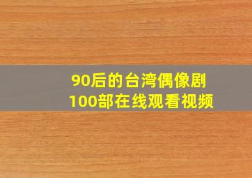 90后的台湾偶像剧100部在线观看视频