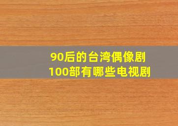 90后的台湾偶像剧100部有哪些电视剧