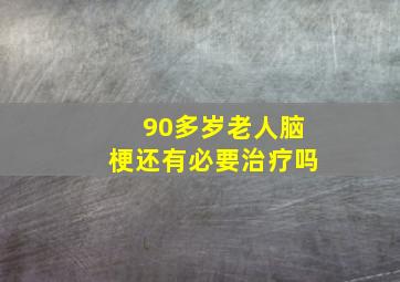 90多岁老人脑梗还有必要治疗吗