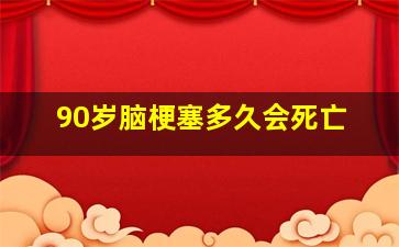 90岁脑梗塞多久会死亡