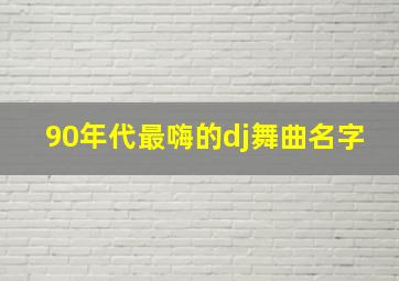 90年代最嗨的dj舞曲名字