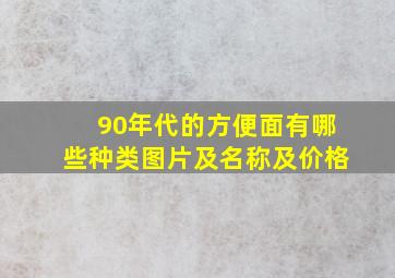 90年代的方便面有哪些种类图片及名称及价格