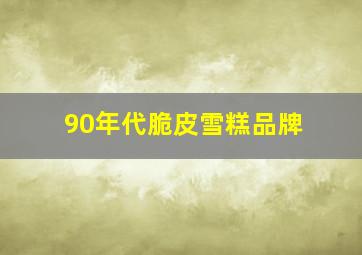 90年代脆皮雪糕品牌