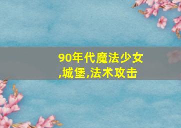 90年代魔法少女,城堡,法术攻击