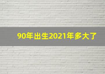 90年出生2021年多大了