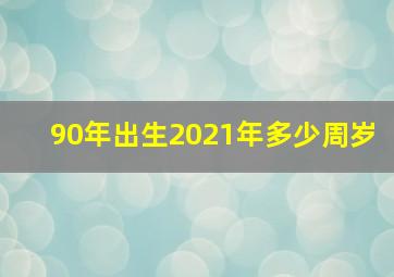 90年出生2021年多少周岁