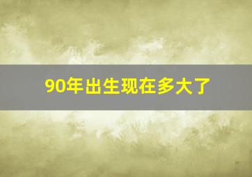 90年出生现在多大了