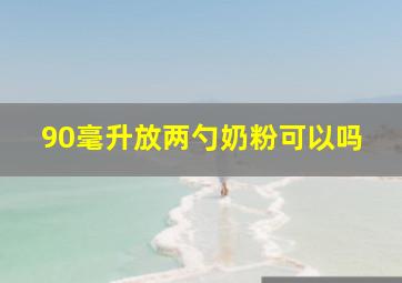 90毫升放两勺奶粉可以吗