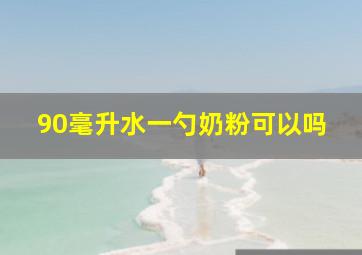 90毫升水一勺奶粉可以吗