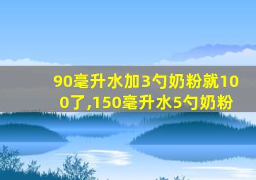 90毫升水加3勺奶粉就100了,150毫升水5勺奶粉