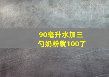 90毫升水加三勺奶粉就100了