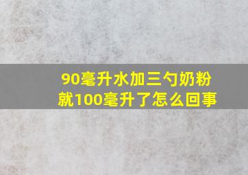 90毫升水加三勺奶粉就100毫升了怎么回事