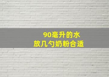 90毫升的水放几勺奶粉合适