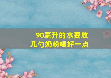 90毫升的水要放几勺奶粉喝好一点