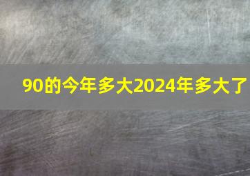 90的今年多大2024年多大了