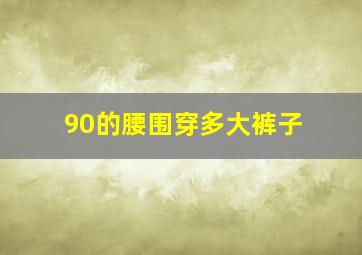 90的腰围穿多大裤子