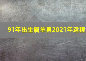 91年出生属羊男2021年运程