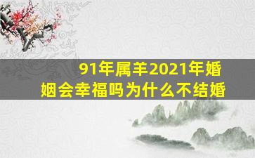 91年属羊2021年婚姻会幸福吗为什么不结婚