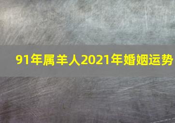 91年属羊人2021年婚姻运势