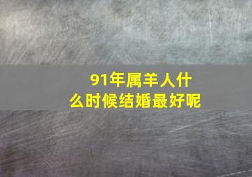 91年属羊人什么时候结婚最好呢