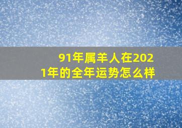 91年属羊人在2021年的全年运势怎么样