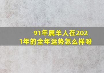 91年属羊人在2021年的全年运势怎么样呀