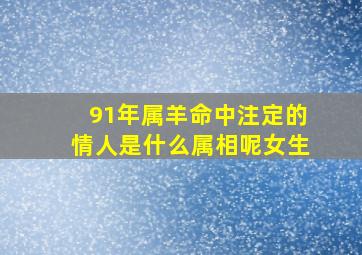 91年属羊命中注定的情人是什么属相呢女生